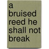 A Bruised Reed He Shall Not Break door Elizabeth Capaldi Evans