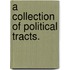 A Collection Of Political Tracts.