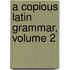 A Copious Latin Grammar, Volume 2