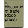 A Discourse of Trade (Dodo Press) door Nicholas Barbon