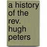 A History Of The Rev. Hugh Peters door Samuel Peters