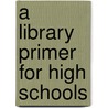 A Library Primer For High Schools door Henry Ormal Severance