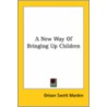 A New Way Of Bringing Up Children door Orison Swett Marden