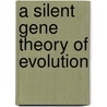 A Silent Gene Theory Of Evolution door Warwick Collins