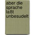 Aber die Sprache laßt unbesudelt
