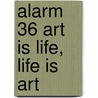 Alarm 36 Art Is Life, Life Is Art door Onbekend