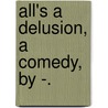 All's A Delusion, A Comedy, By -. by All