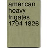 American Heavy Frigates 1794-1826 door Mark Lardas