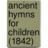 Ancient Hymns For Children (1842) by Unknown