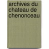 Archives Du Chateau De Chenonceau door Château De Chenonceaux