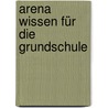 Arena Wissen für die Grundschule by Sean Callery