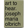 Art to Hear. Joseph Maria Olbrich door Onbekend