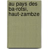 Au Pays Des Ba-Rotsi, Haut-Zambze door Alfred Bertrand