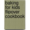 Baking For Kids Flipover Cookbook by Unknown