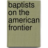 Baptists on the American Frontier by John Taylor