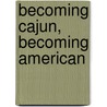 Becoming Cajun, Becoming American by Maria Hebert-leiter