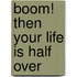 Boom! Then Your Life Is Half Over
