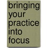 Bringing Your Practice Into Focus door John A. Wilde