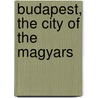 Budapest, the City of the Magyars door Frank Berkeley Smith
