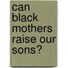 Can Black Mothers Raise Our Sons? door Lawson Bush