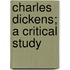 Charles Dickens; A Critical Study