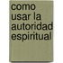 Como Usar la Autoridad Espiritual
