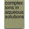 Complex Ions In Aqueous Solutions door Arthur Jaques