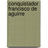 Conquistador Francisco de Aguirre door Luis Silva Lezaeta