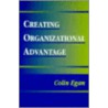 Creating Organizational Advantage by M. Colin Egan