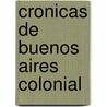 Cronicas de Buenos Aires Colonial by Jose Torre Revello