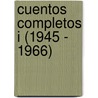 Cuentos completos I (1945 - 1966) by Julio Cortázar