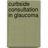 Curbside Consultation In Glaucoma by Dale K. Heuer