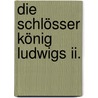 Die Schlösser König Ludwigs Ii. door Michael Kühler