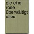 Die eine Rose überwältigt alles
