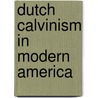 Dutch Calvinism In Modern America door James D. Bratt