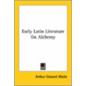 Early Latin Literature On Alchemy door Professor Arthur Edward Waite