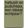 Hattusili en Puduhepa, een ideaal echtpaar? door J. de Roos
