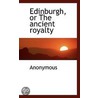 Edinburgh, Or The Ancient Royalty by . Anonymous