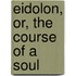 Eidolon, Or, The Course Of A Soul