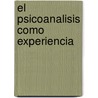El Psicoanalisis Como Experiencia door Jose A. Zuberman