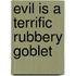Evil Is a Terrific Rubbery Goblet