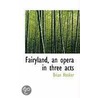 Fairyland, An Opera In Three Acts door Brian Hooker