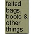 Felted Bags, Boots & Other Things