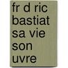 Fr D Ric Bastiat Sa Vie Son  Uvre door P. Ronce