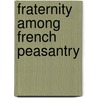 Fraternity Among French Peasantry by Alan R.H. Baker