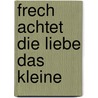 Frech achtet die Liebe das Kleine by Henning Luther