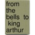 From  The Bells  To  King Arthur