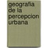 Geografia de La Percepcion Urbana