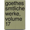 Goethes Smtliche Werke, Volume 17 door Von Johann Wolfgang Goethe