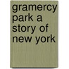 Gramercy Park A Story Of New York by John Seymour Wood